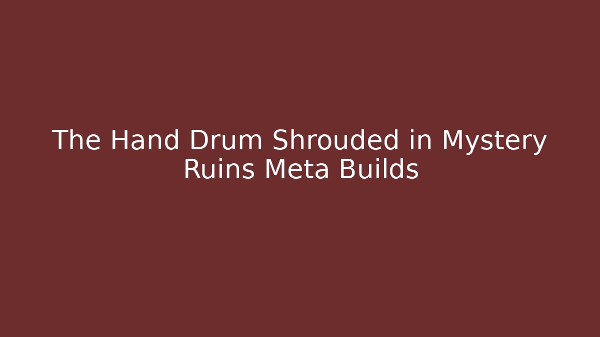 The Hand Drum Shrouded in Mystery Ruins Meta Builds