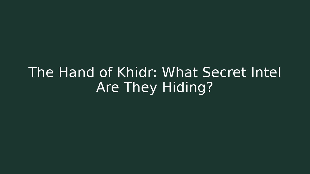 The Hand of Khidr: What Secret Intel Are They Hiding?