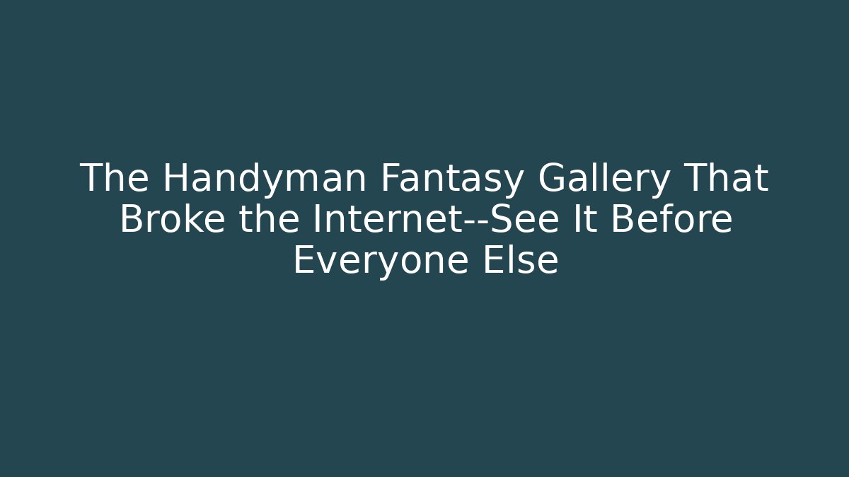 The Handyman Fantasy Gallery That Broke the Internet—See It Before Everyone Else