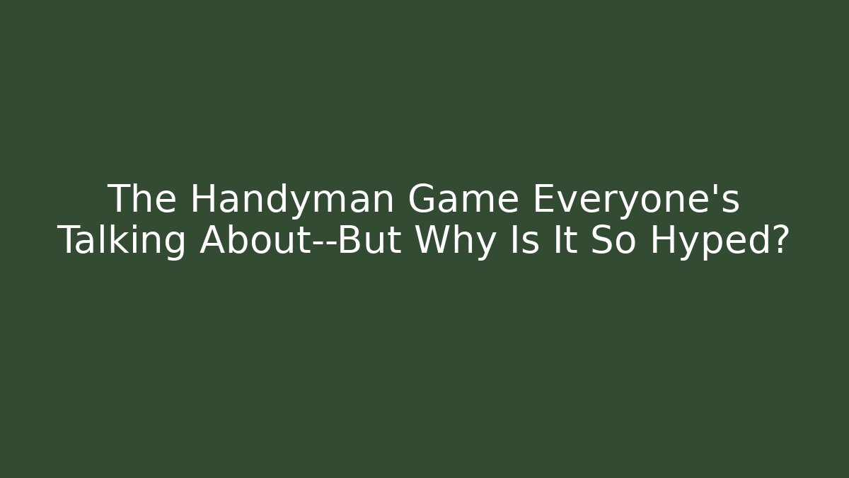 The Handyman Game Everyone's Talking About—But Why Is It So Hyped?