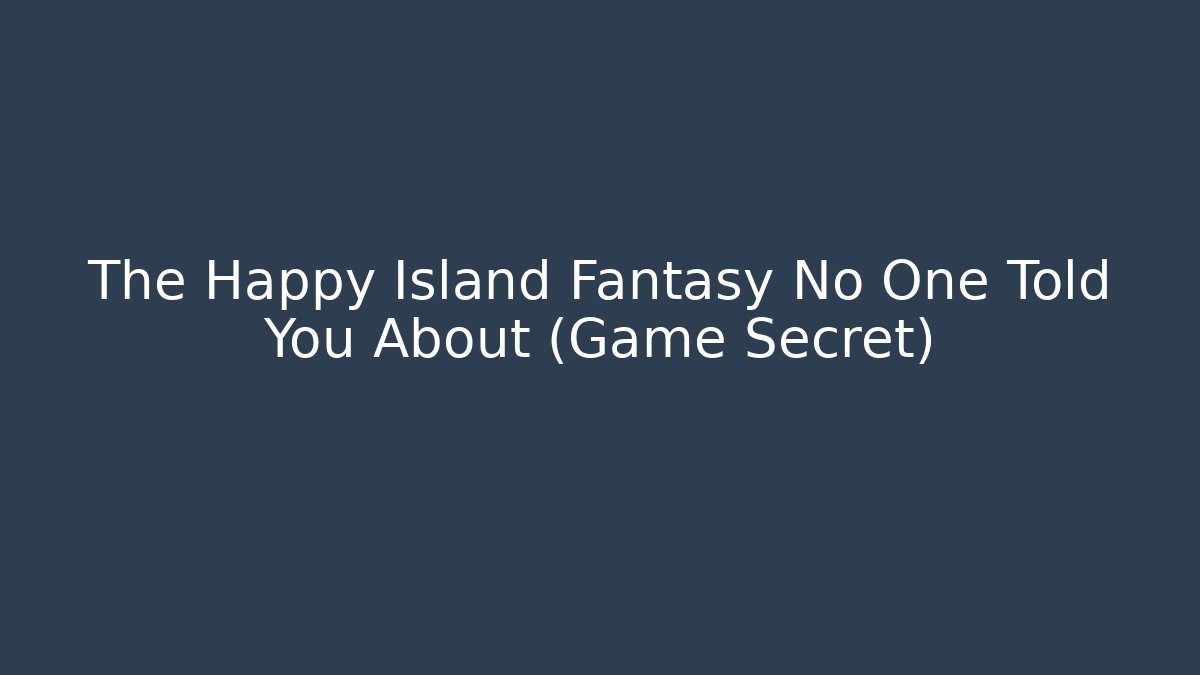 The Happy Island Fantasy No One Told You About (Game Secret)