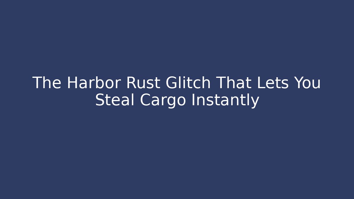 The Harbor Rust Glitch That Lets You Steal Cargo Instantly - Vintage E-Juice