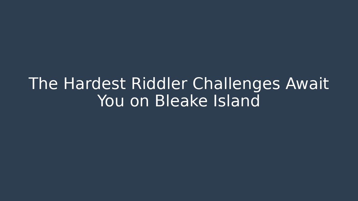 The Hardest Riddler Challenges Await You on Bleake Island