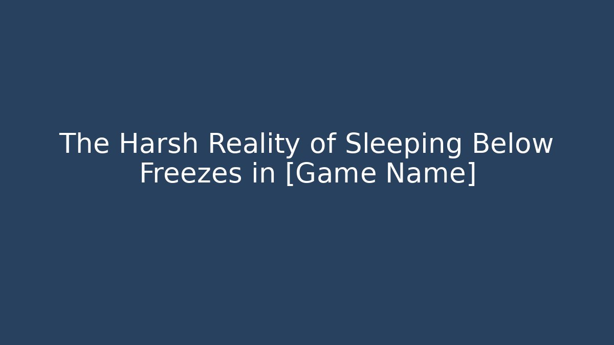 The Harsh Reality of Sleeping Below Freezes in [Game Name]