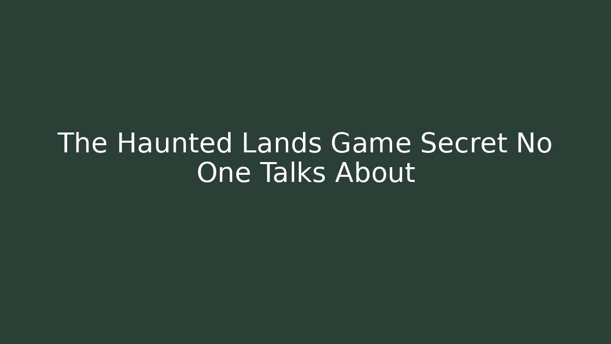 The Haunted Lands Game Secret No One Talks About