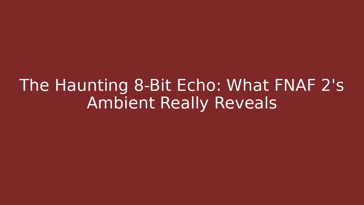 The Haunting 8-Bit Echo: What FNAF 2's Ambient Really Reveals