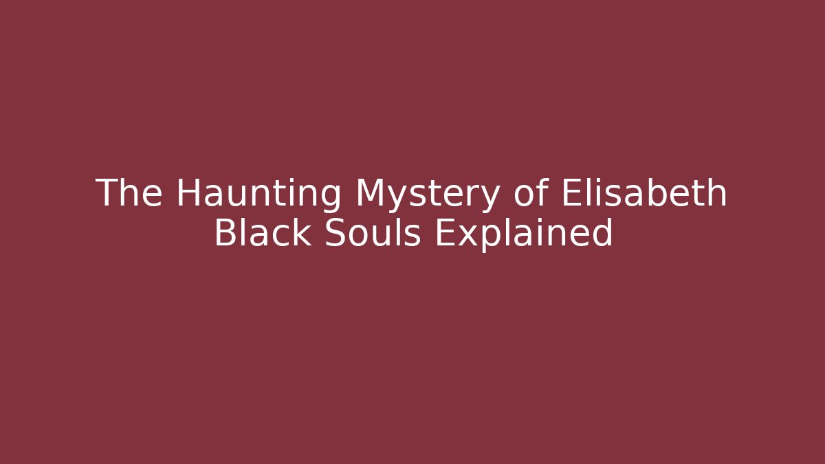 The Haunting Mystery of Elisabeth Black Souls Explained