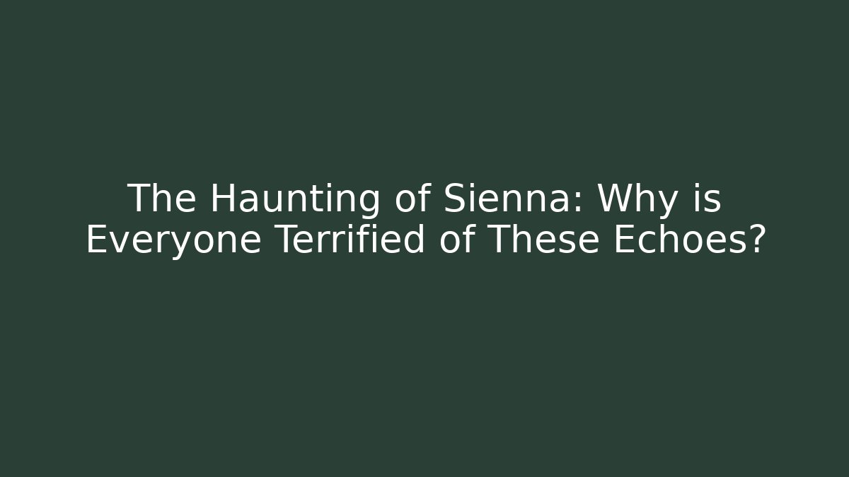 The Haunting of Sienna: Why is Everyone Terrified of These Echoes?