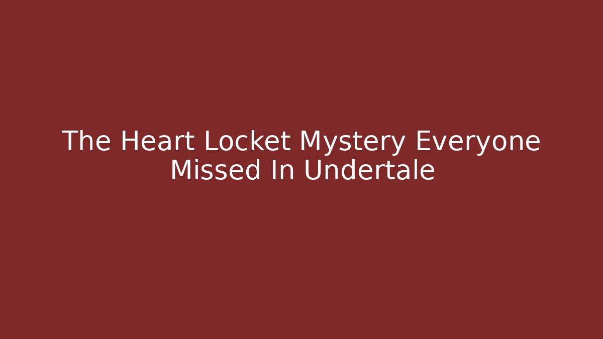 The Heart Locket Mystery Everyone Missed In Undertale