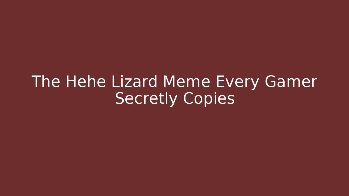 The Hehe Lizard Meme Every Gamer Secretly Copies