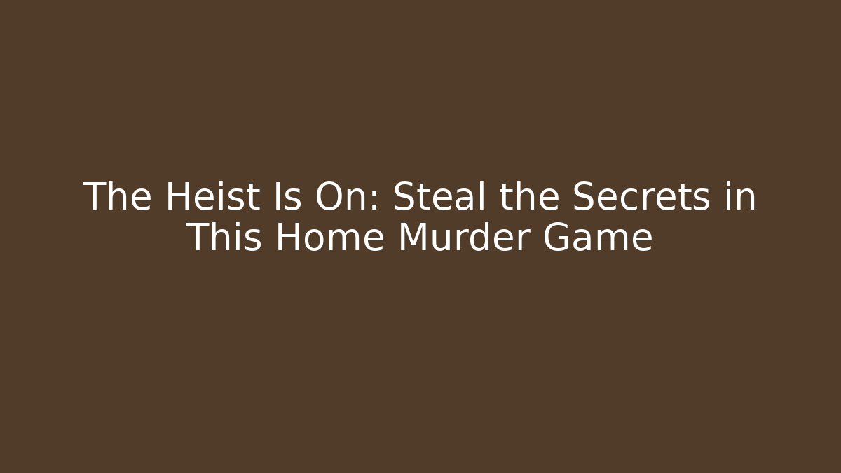 The Heist Is On: Steal the Secrets in This Home Murder Game