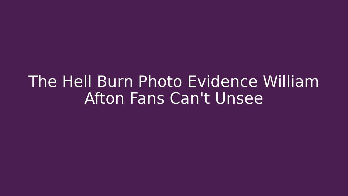 The Hell Burn Photo Evidence William Afton Fans Can't Unsee