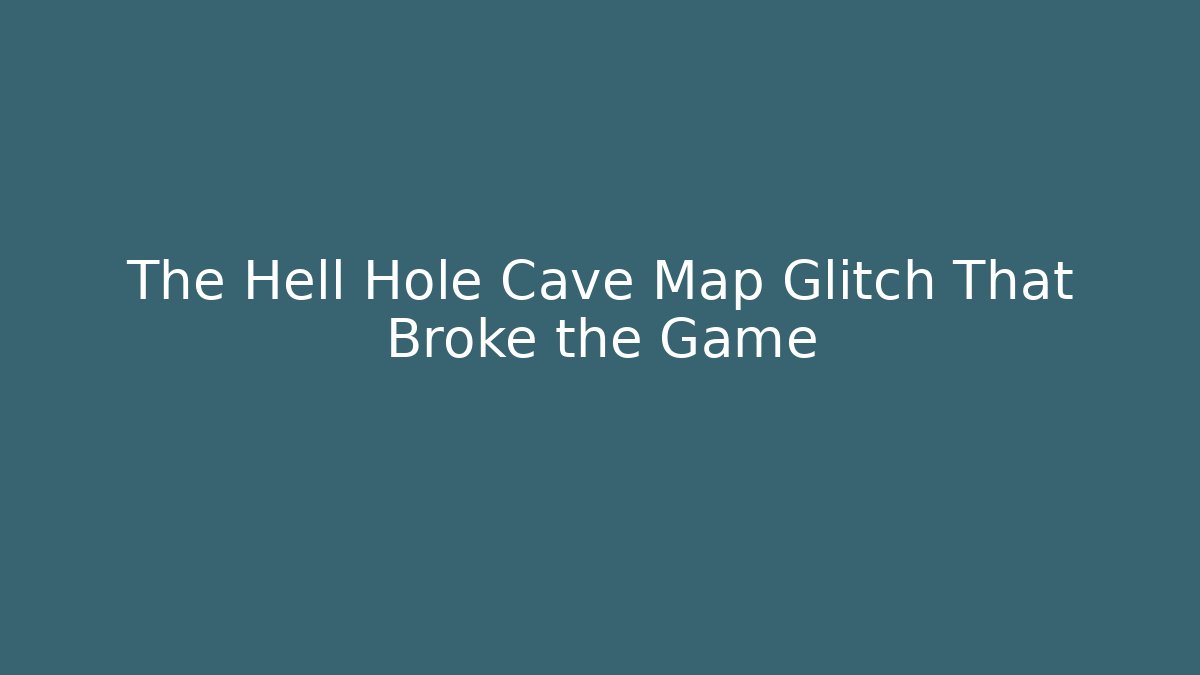 The Hell Hole Cave Map Glitch That Broke the Game