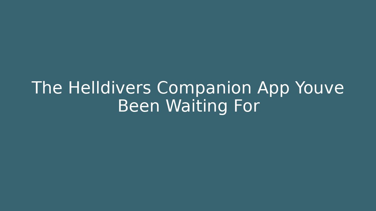 The Helldivers Companion App Youve Been Waiting For