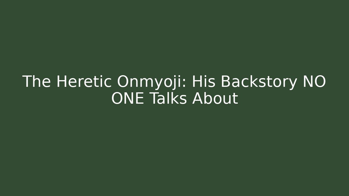 The Heretic Onmyoji: His Backstory NO ONE Talks About