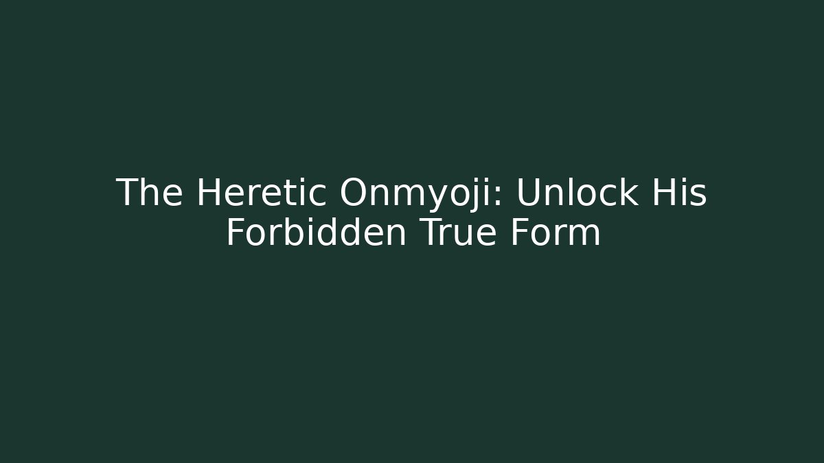 The Heretic Onmyoji: Unlock His Forbidden True Form