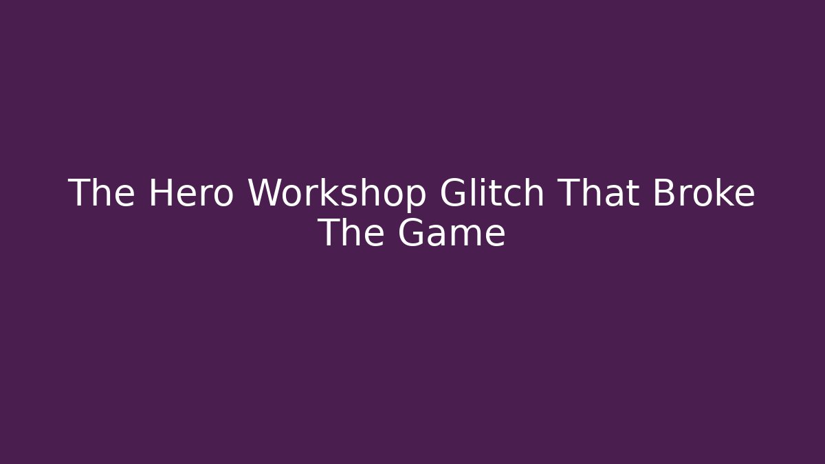 The Hero Workshop Glitch That Broke The Game