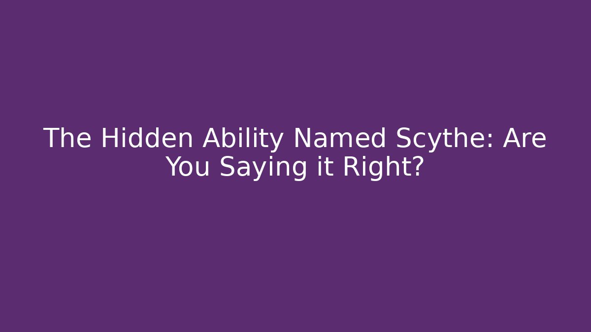 The Hidden Ability Named Scythe: Are You Saying it Right?