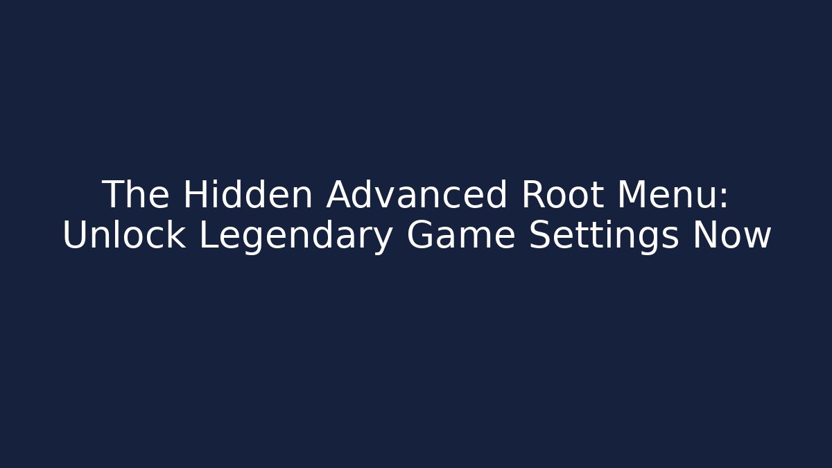 The Hidden Advanced Root Menu: Unlock Legendary Game Settings Now
