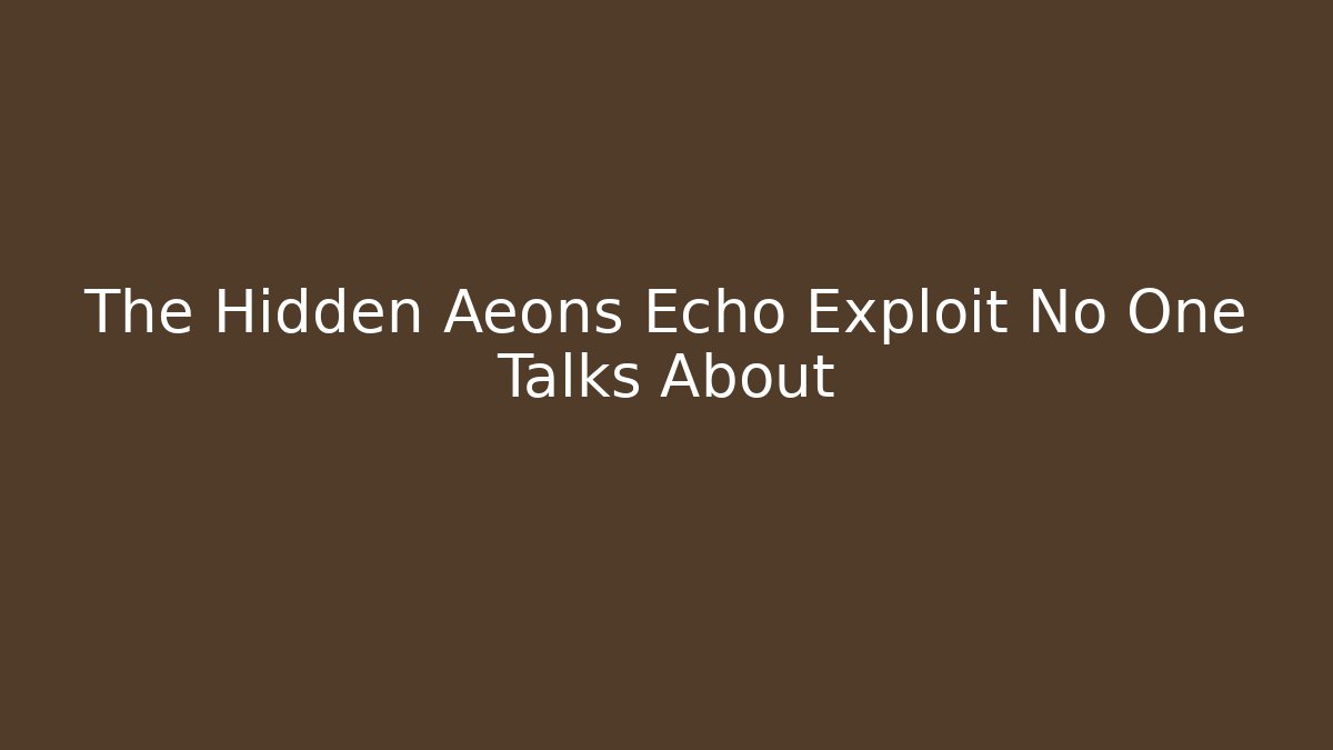 The Hidden Aeons Echo Exploit No One Talks About