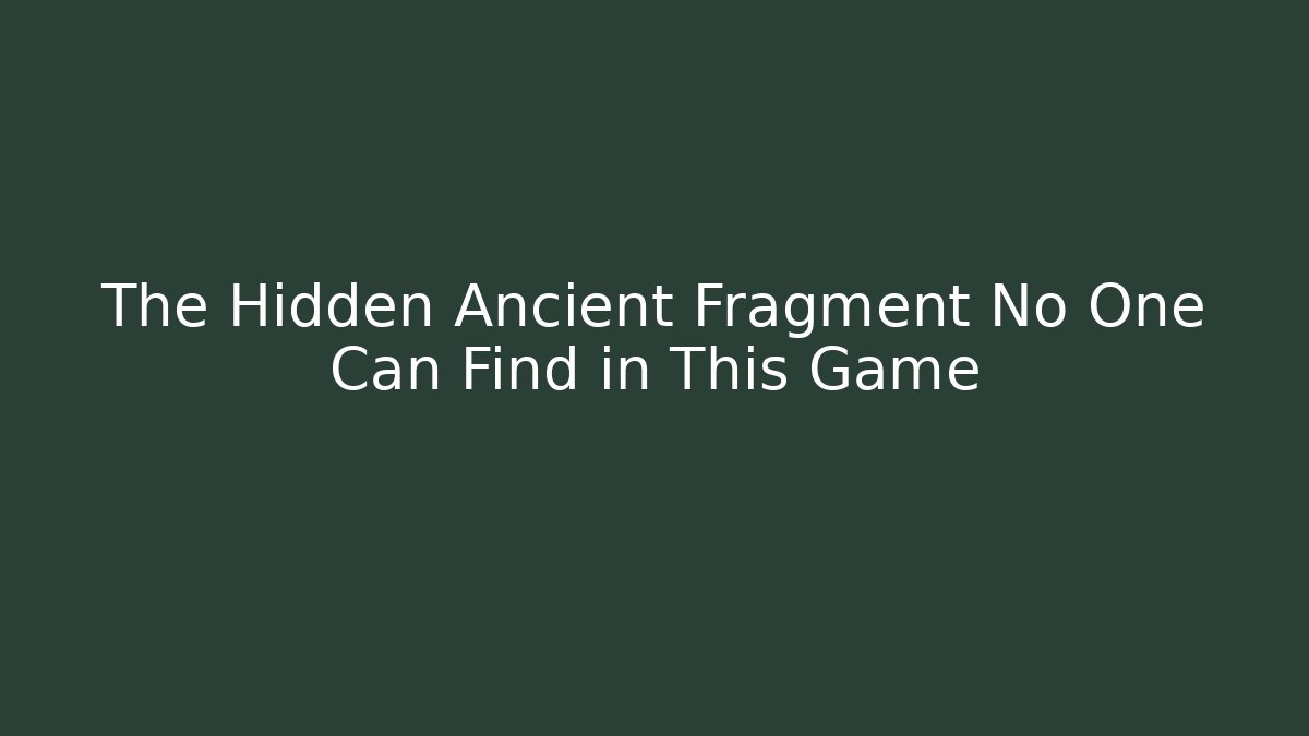 The Hidden Ancient Fragment No One Can Find in This Game