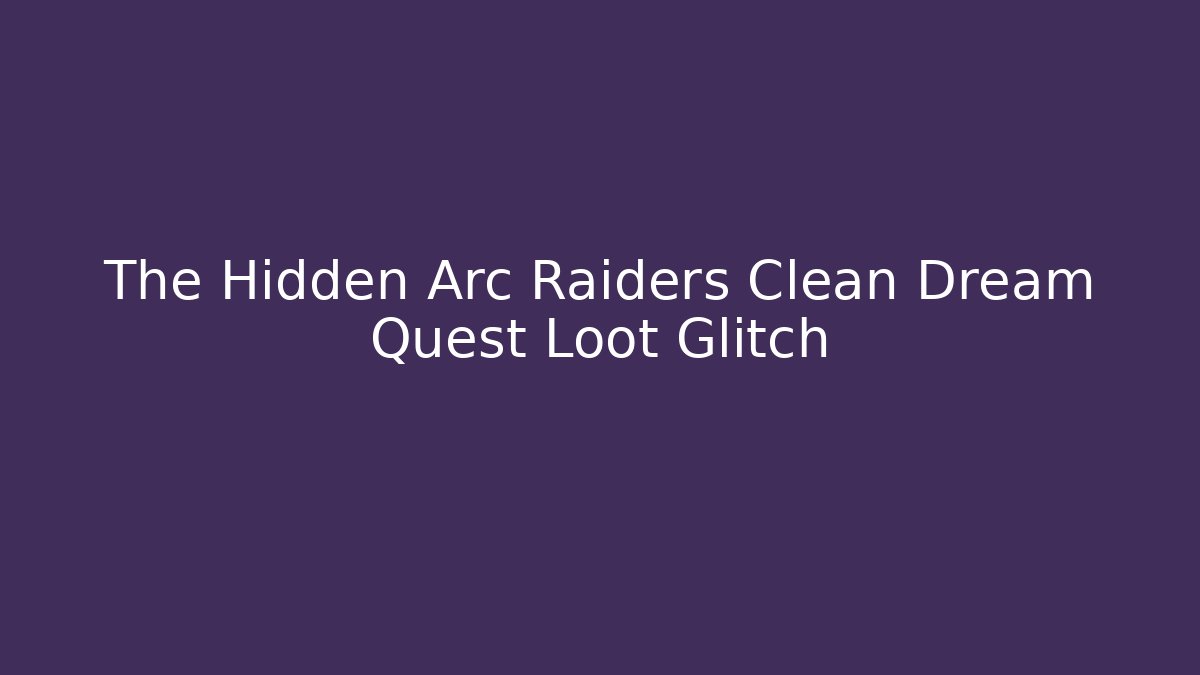 The Hidden Arc Raiders Clean Dream Quest Loot Glitch