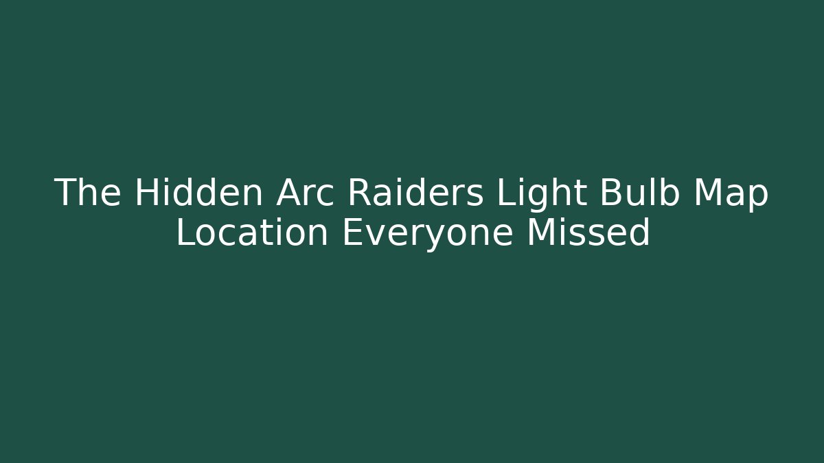 The Hidden Arc Raiders Light Bulb Map Location Everyone Missed