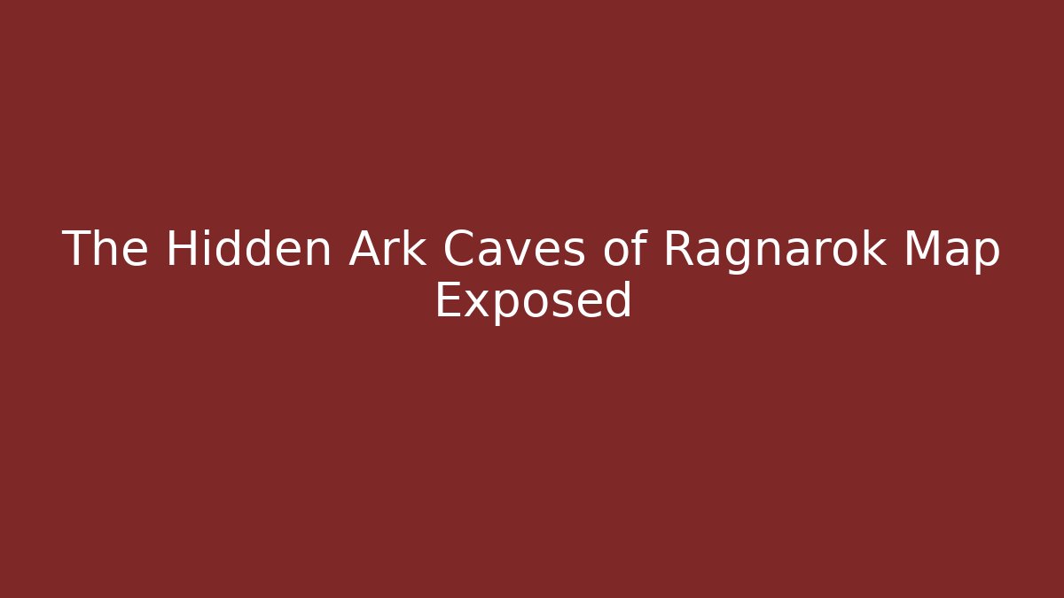 The Hidden Ark Caves of Ragnarok Map Exposed