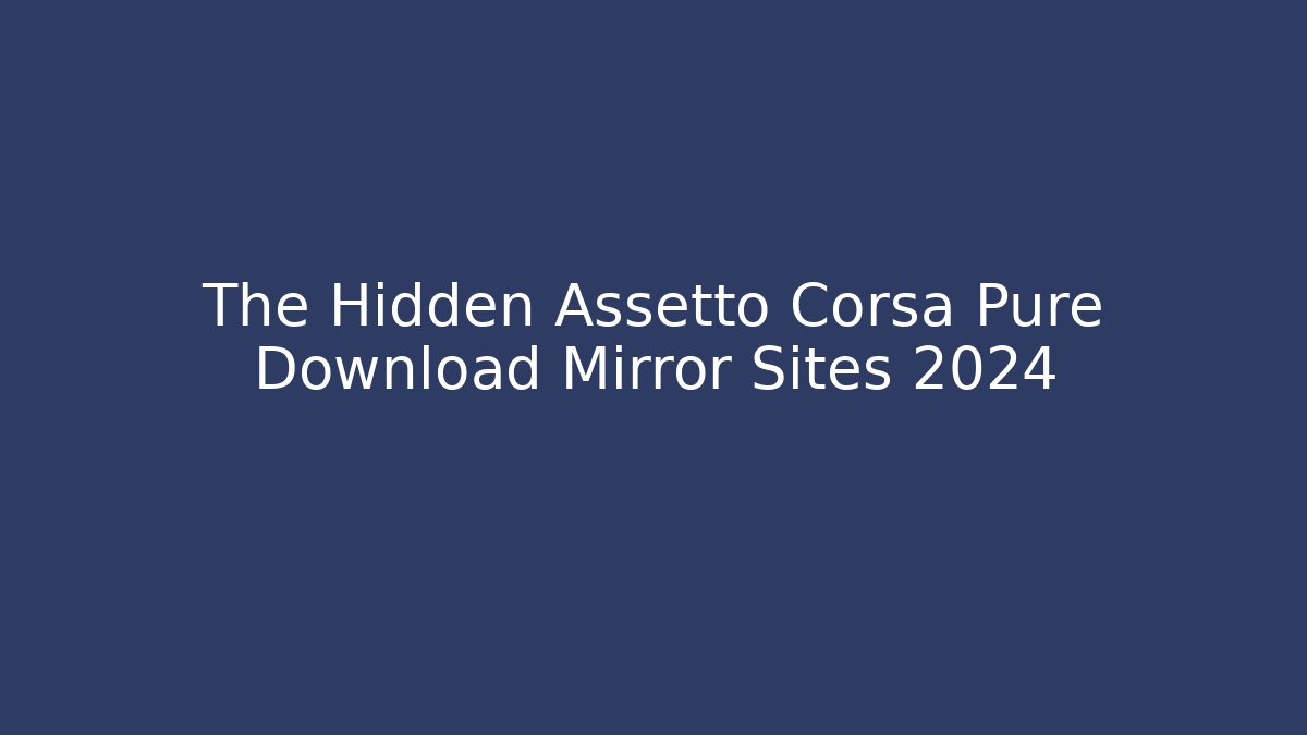 The Hidden Assetto Corsa Pure Download Mirror Sites 2024