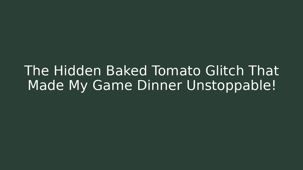 The Hidden Baked Tomato Glitch That Made My Game Dinner Unstoppable!