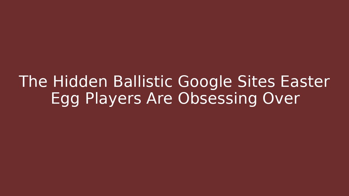 The Hidden Ballistic Google Sites Easter Egg Players Are Obsessing Over
