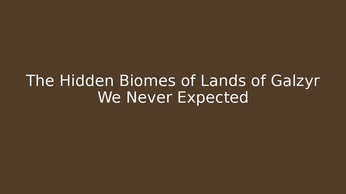The Hidden Biomes of Lands of Galzyr We Never Expected