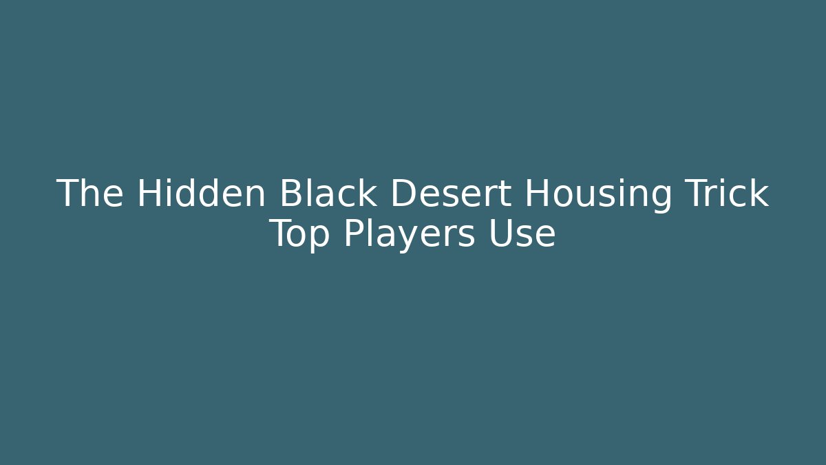 The Hidden Black Desert Housing Trick Top Players Use