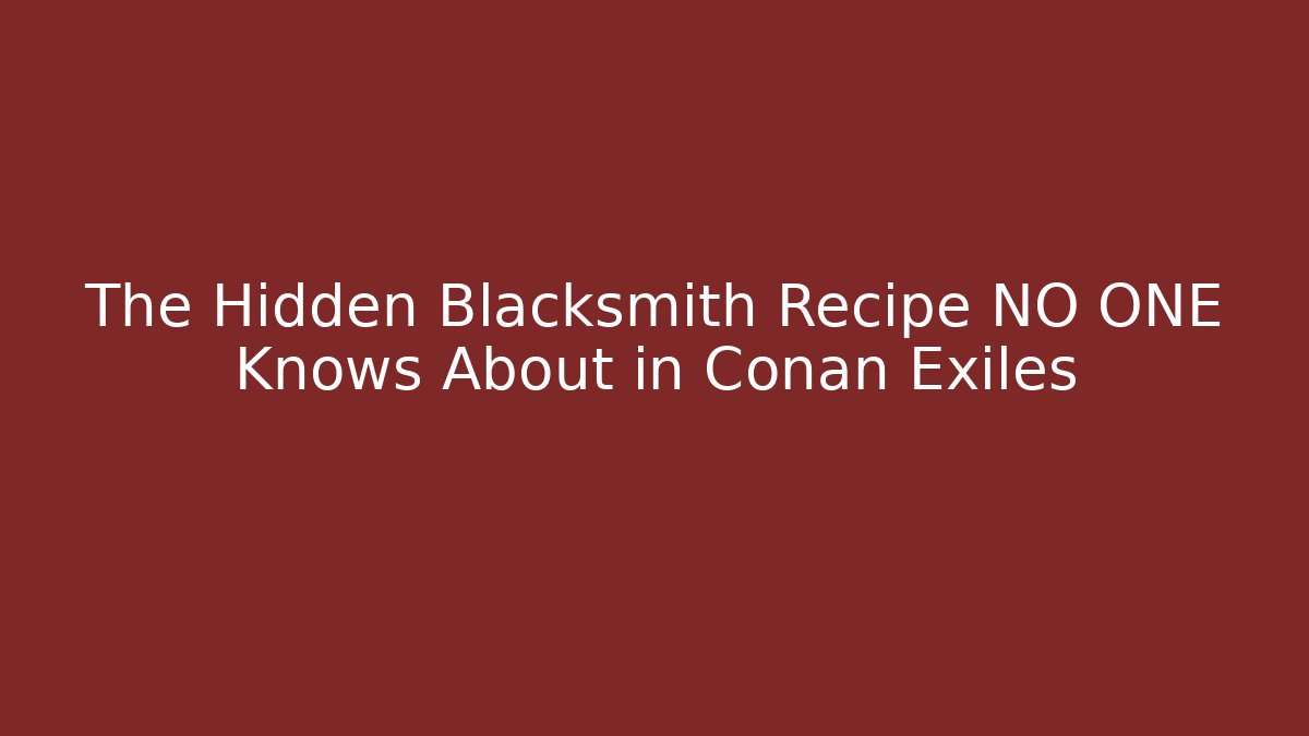 The Hidden Blacksmith Recipe NO ONE Knows About in Conan Exiles