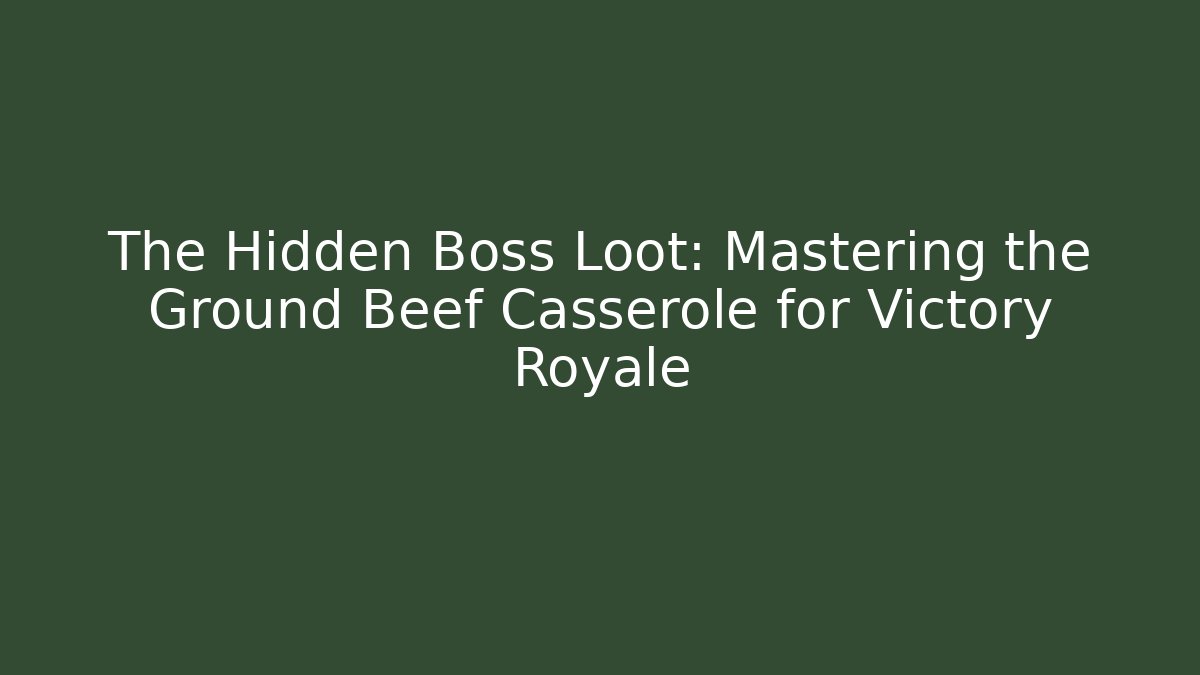 The Hidden Boss Loot: Mastering the Ground Beef Casserole for Victory Royale