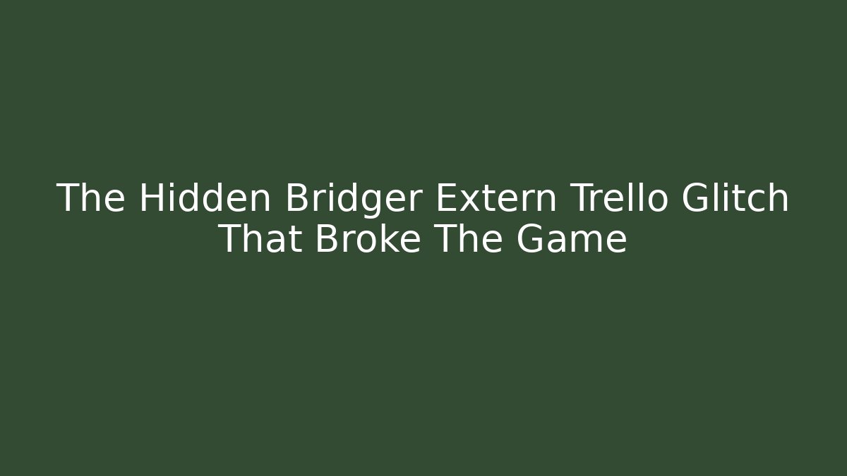 The Hidden Bridger Extern Trello Glitch That Broke The Game