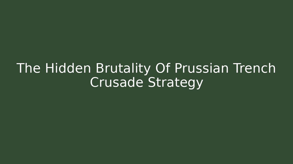 The Hidden Brutality Of Prussian Trench Crusade Strategy