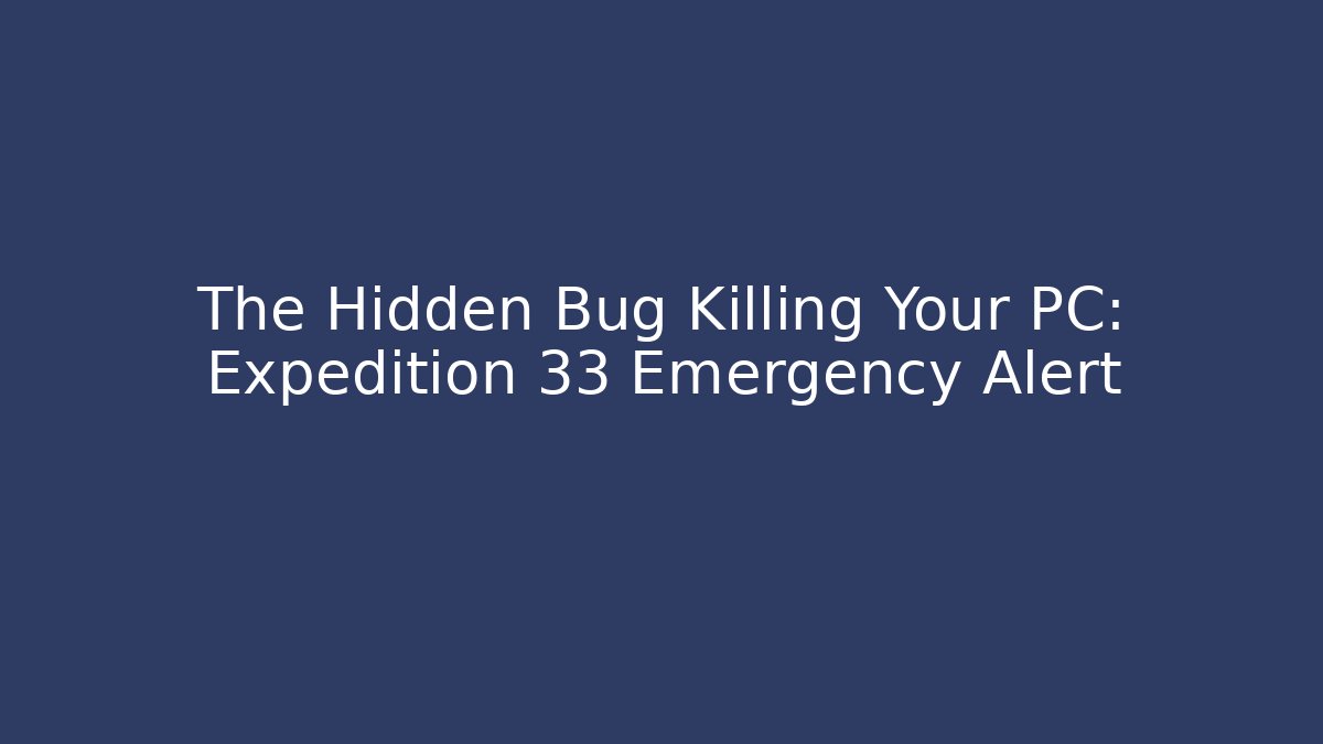 The Hidden Bug Killing Your PC: Expedition 33 Emergency Alert
