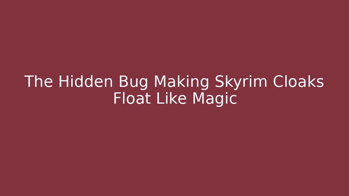 The Hidden Bug Making Skyrim Cloaks Float Like Magic