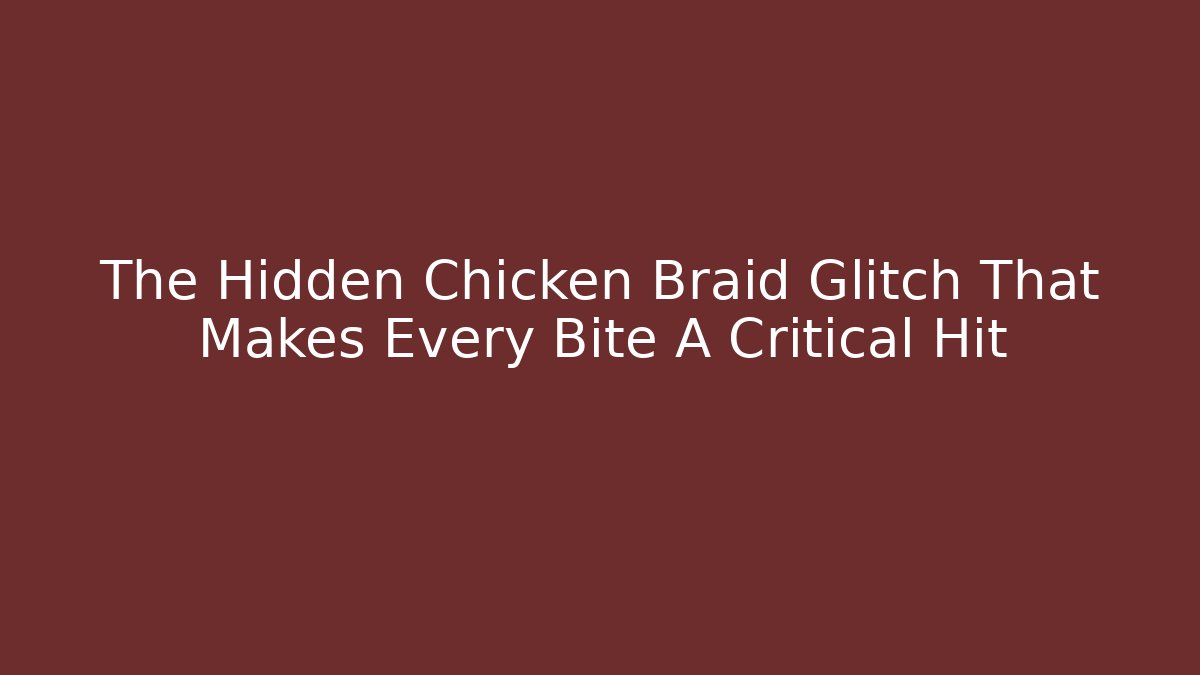 The Hidden Chicken Braid Glitch That Makes Every Bite A Critical Hit