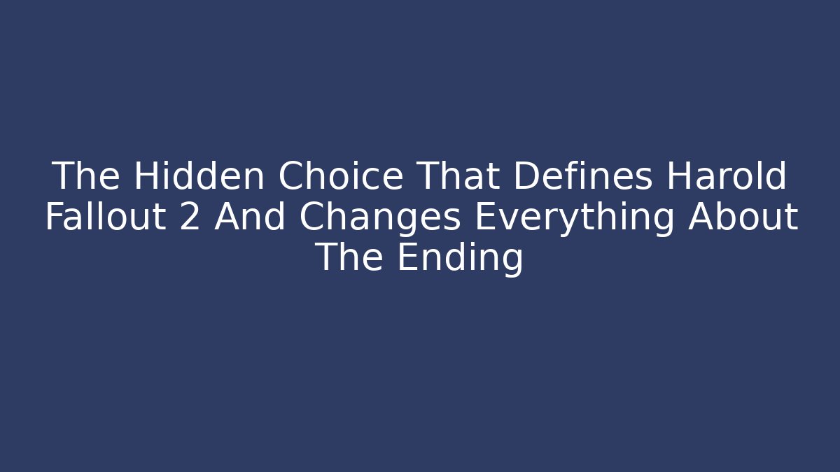 The Hidden Choice That Defines Harold Fallout 2 And Changes Everything About The Ending