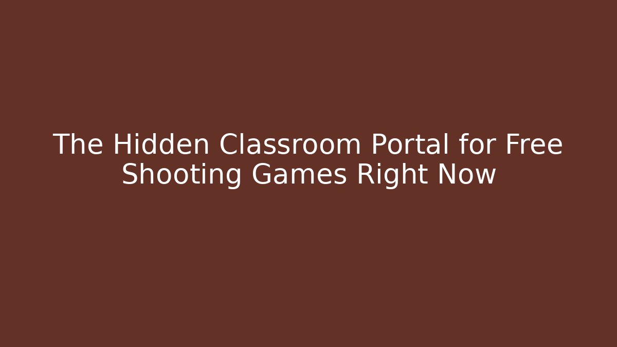 The Hidden Classroom Portal for Free Shooting Games Right Now