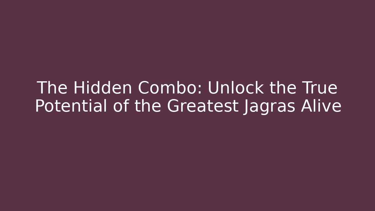 The Hidden Combo: Unlock the True Potential of the Greatest Jagras Alive