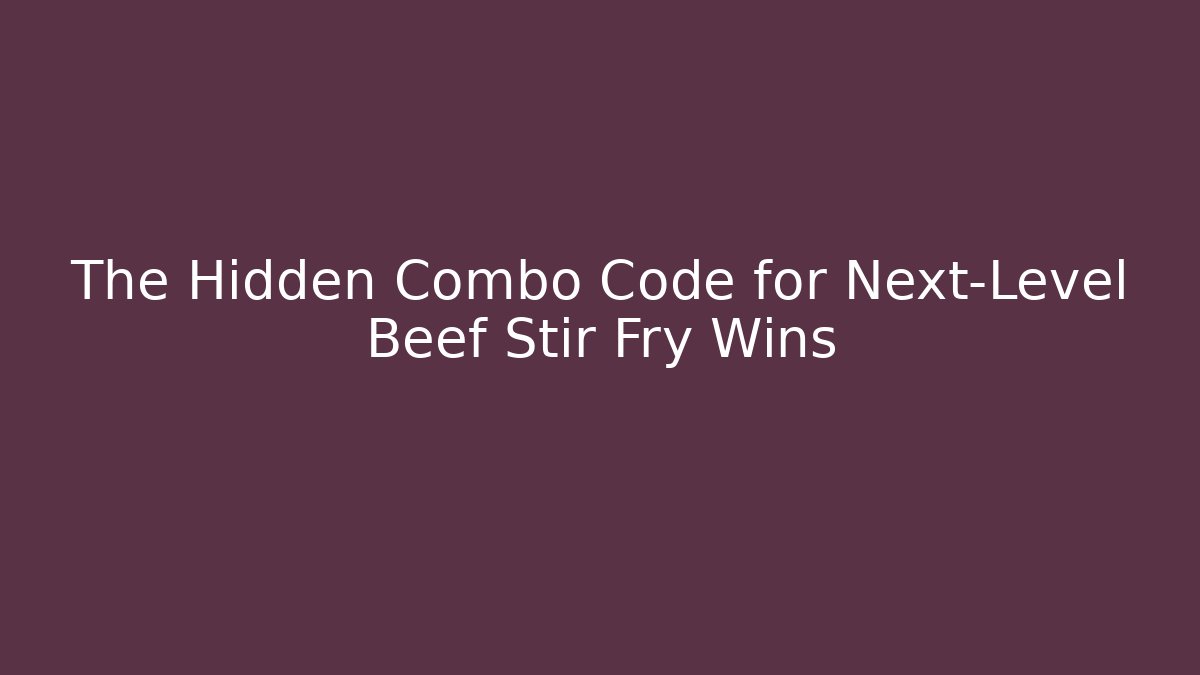 The Hidden Combo Code for Next-Level Beef Stir Fry Wins