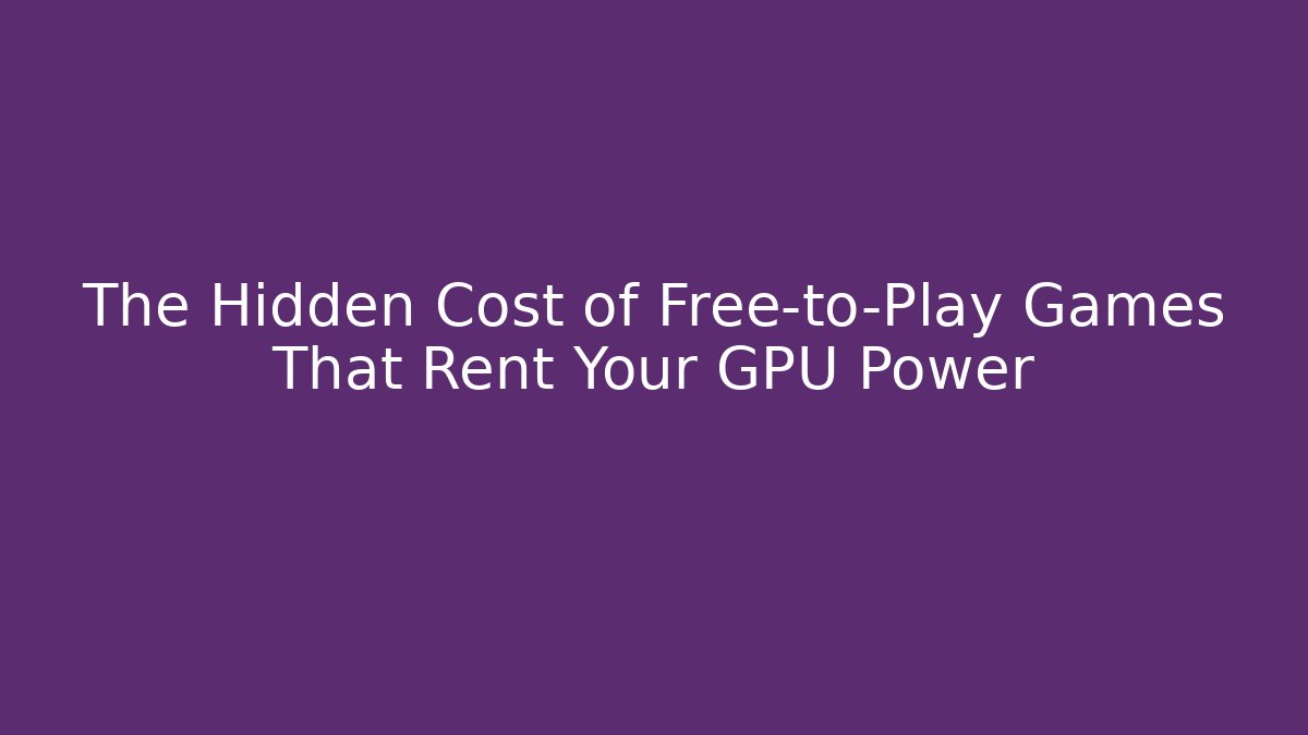 The Hidden Cost of Free-to-Play Games That Rent Your GPU Power