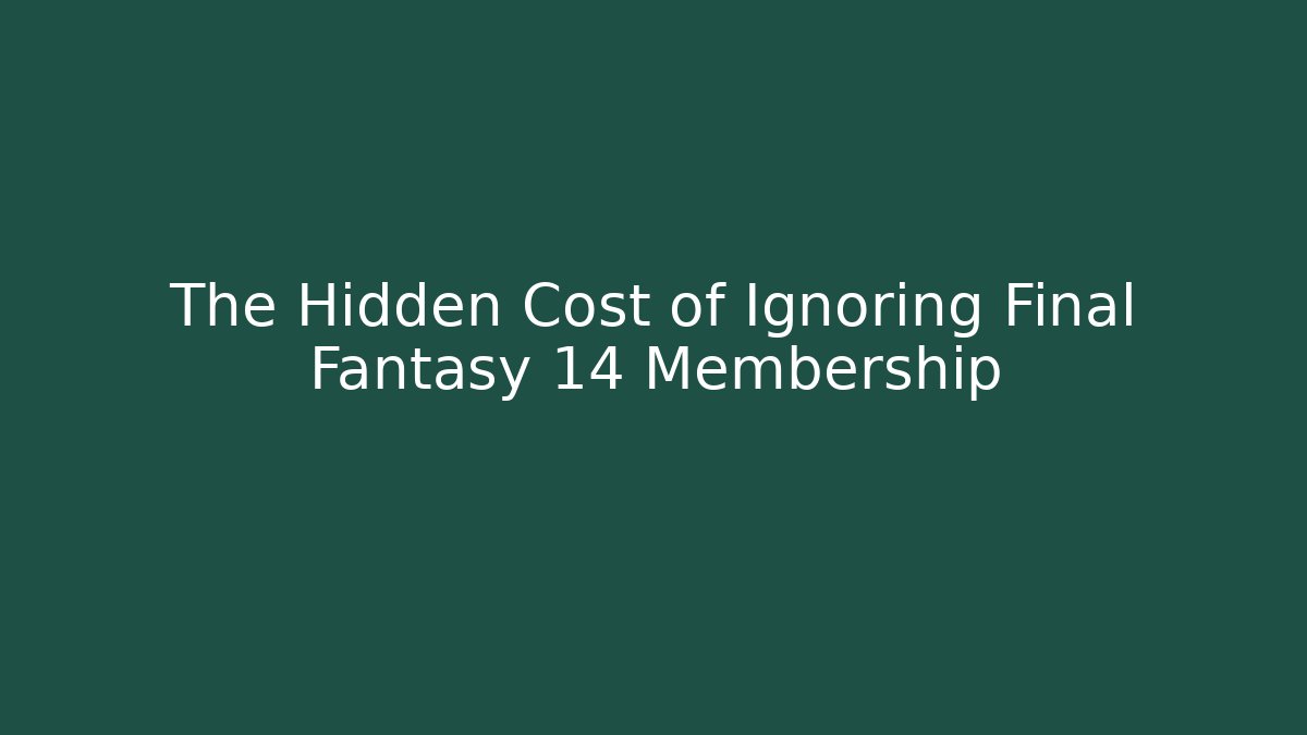 The Hidden Cost of Ignoring Final Fantasy 14 Membership