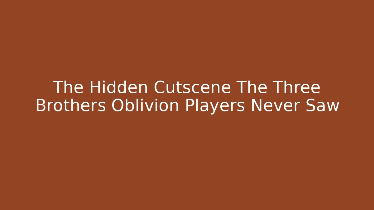 The Hidden Cutscene The Three Brothers Oblivion Players Never Saw