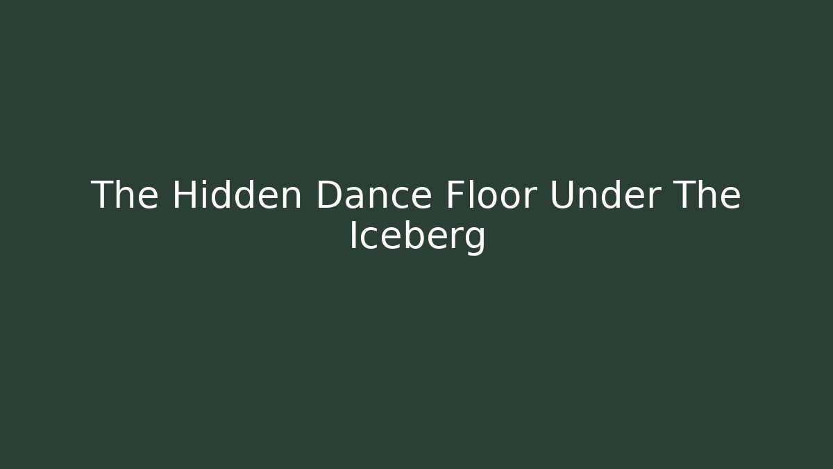 The Hidden Dance Floor Under The Iceberg