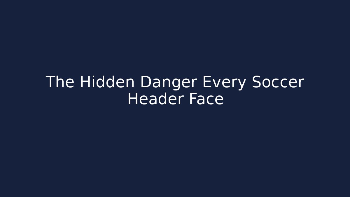 The Hidden Danger Every Soccer Header Face