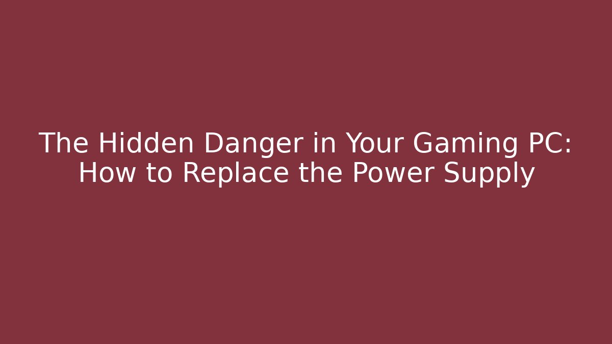 The Hidden Danger in Your Gaming PC: How to Replace the Power Supply